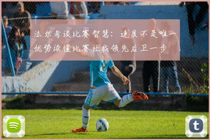 法尔考谈比赛智慧：速度不是唯一优势读懂比赛让我领先后卫一步