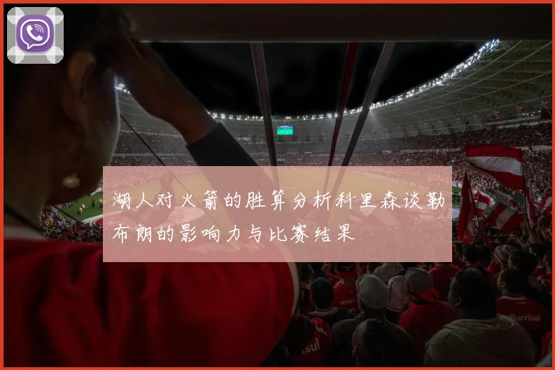 湖人对火箭的胜算分析科里森谈勒布朗的影响力与比赛结果