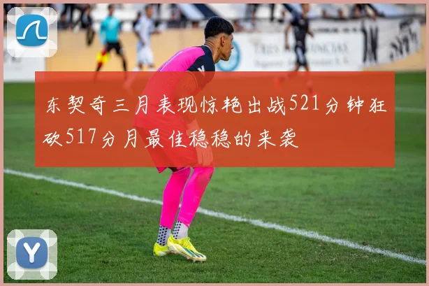 东契奇三月表现惊艳出战521分钟狂砍517分月最佳稳稳的来袭