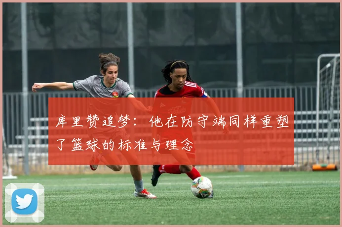 库里赞追梦：他在防守端同样重塑了篮球的标准与理念