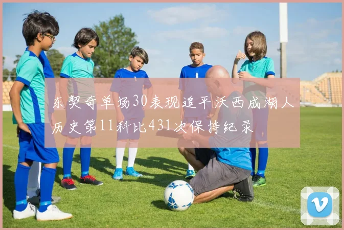 东契奇单场30表现追平沃西成湖人历史第11科比431次保持纪录